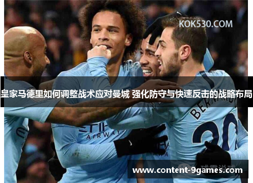 皇家马德里如何调整战术应对曼城 强化防守与快速反击的战略布局