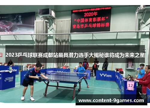 2023乒乓球联赛成都站最具潜力选手大揭秘谁将成为未来之星