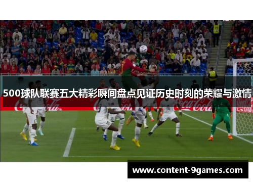 500球队联赛五大精彩瞬间盘点见证历史时刻的荣耀与激情