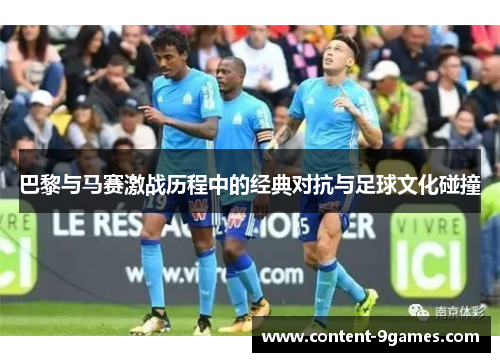 巴黎与马赛激战历程中的经典对抗与足球文化碰撞