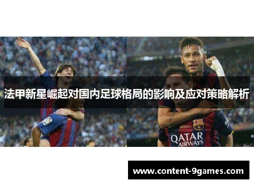 法甲新星崛起对国内足球格局的影响及应对策略解析