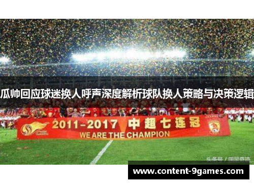 瓜帅回应球迷换人呼声深度解析球队换人策略与决策逻辑