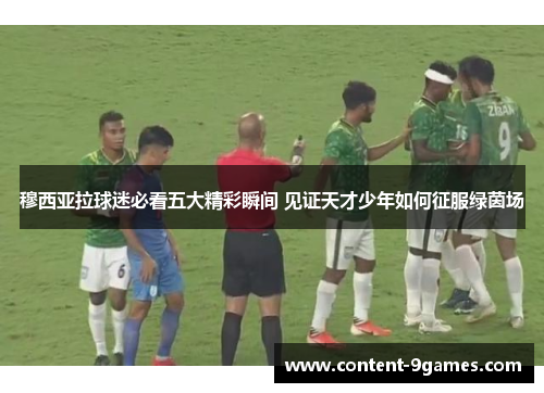 穆西亚拉球迷必看五大精彩瞬间 见证天才少年如何征服绿茵场