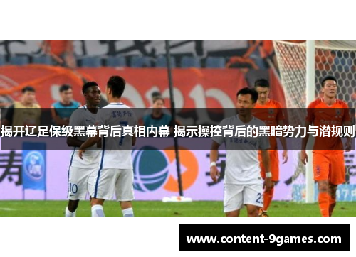 揭开辽足保级黑幕背后真相内幕 揭示操控背后的黑暗势力与潜规则