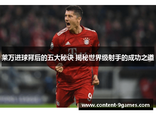莱万进球背后的五大秘诀 揭秘世界级射手的成功之道