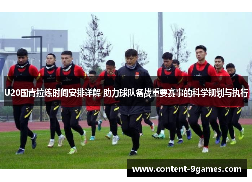 U20国青拉练时间安排详解 助力球队备战重要赛事的科学规划与执行
