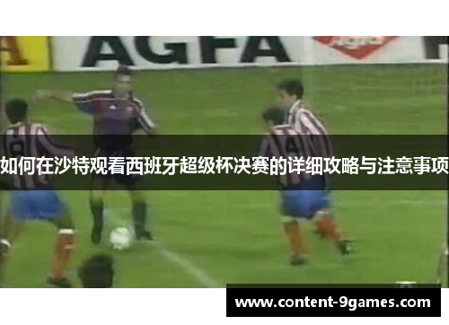 如何在沙特观看西班牙超级杯决赛的详细攻略与注意事项