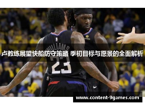 卢教练展望快船防守策略 季初目标与愿景的全面解析