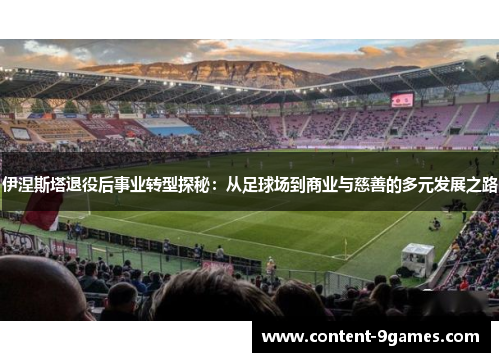 伊涅斯塔退役后事业转型探秘：从足球场到商业与慈善的多元发展之路