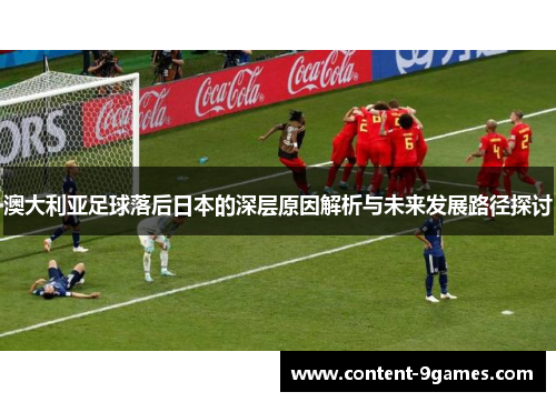 澳大利亚足球落后日本的深层原因解析与未来发展路径探讨