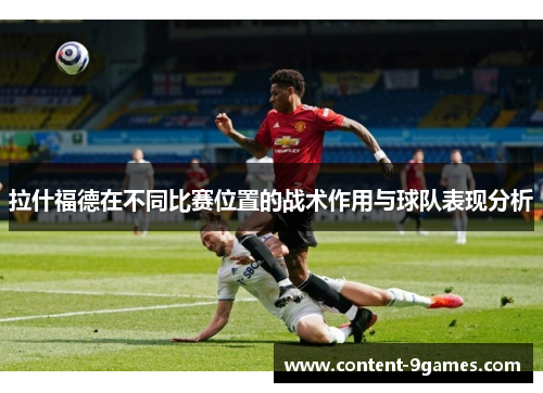 拉什福德在不同比赛位置的战术作用与球队表现分析