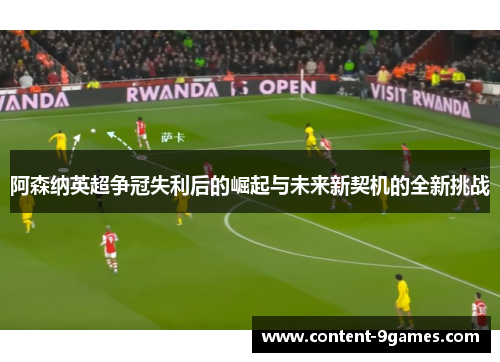 阿森纳英超争冠失利后的崛起与未来新契机的全新挑战
