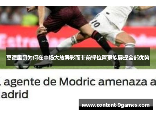 莫德里奇为何在中场大放异彩而非前锋位置更能展现全部优势 莫德里奇为何在中场大放异彩而非前锋位置更能展现全部优势