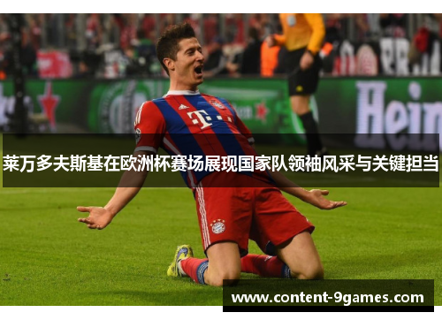 莱万多夫斯基在欧洲杯赛场展现国家队领袖风采与关键担当 莱万多夫斯基在欧洲杯赛场展现国家队领袖风采与关键担当