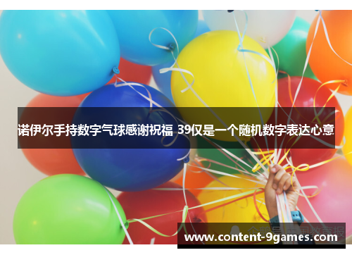 诺伊尔手持数字气球感谢祝福 39仅是一个随机数字表达心意 诺伊尔手持数字气球感谢祝福 39仅是一个随机数字表达心意
