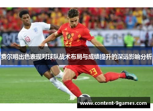 费尔明出色表现对球队战术布局与成绩提升的深远影响分析