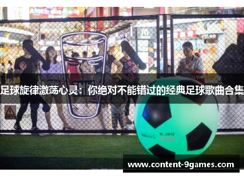 足球旋律激荡心灵：你绝对不能错过的经典足球歌曲合集