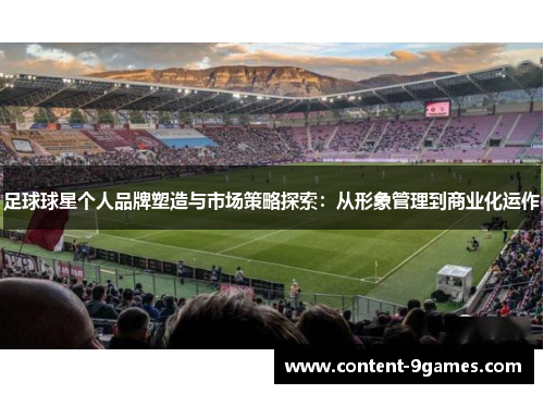 足球球星个人品牌塑造与市场策略探索:从形象管理到商业化运作 足球球星个人品牌塑造与市场策略探索:从形象管理到商业化运作