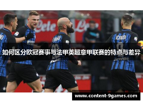 如何区分欧冠赛事与法甲英超意甲联赛的特点与差异 如何区分欧冠赛事与法甲英超意甲联赛的特点与差异