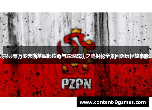 探寻莱万多夫斯基崛起传奇与辉煌成功之路揭秘全景回溯历程故事脉 探寻莱万多夫斯基崛起传奇与辉煌成功之路揭秘全景回溯历程故事脉