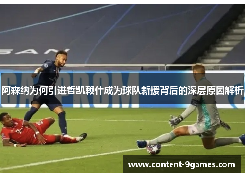 阿森纳为何引进哲凯赖什成为球队新援背后的深层原因解析