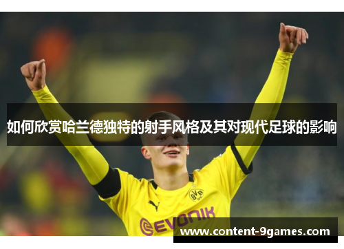 如何欣赏哈兰德独特的射手风格及其对现代足球的影响 如何欣赏哈兰德独特的射手风格及其对现代足球的影响