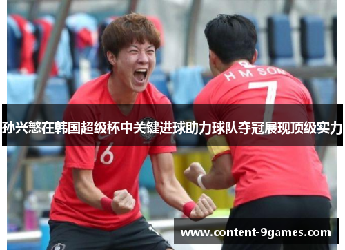 孙兴慜在韩国超级杯中关键进球助力球队夺冠展现顶级实力