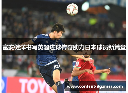 富安健洋书写英超进球传奇助力日本球员新篇章