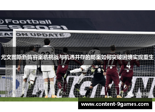 尤文图斯新阵容面临挑战与机遇并存的局面如何突破困境实现重生