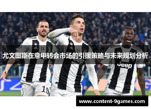 尤文图斯在意甲转会市场的引援策略与未来规划分析