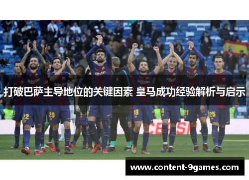 打破巴萨主导地位的关键因素 皇马成功经验解析与启示