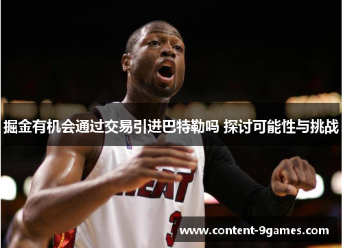 掘金有机会通过交易引进巴特勒吗 探讨可能性与挑战
