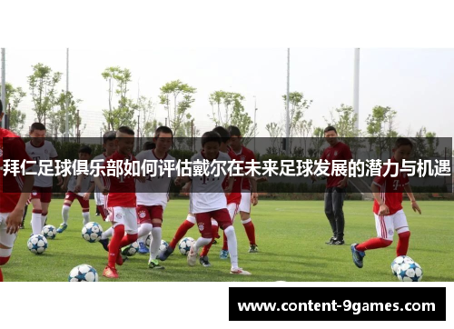拜仁足球俱乐部如何评估戴尔在未来足球发展的潜力与机遇