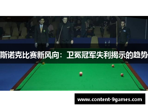 斯诺克比赛新风向:卫冕冠军失利揭示的趋势 斯诺克比赛新风向:卫冕冠军失利揭示的趋势