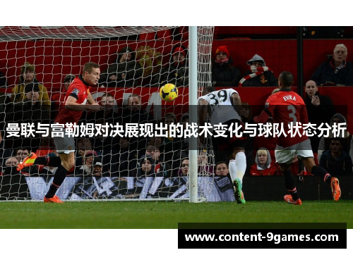 曼联与富勒姆对决展现出的战术变化与球队状态分析
