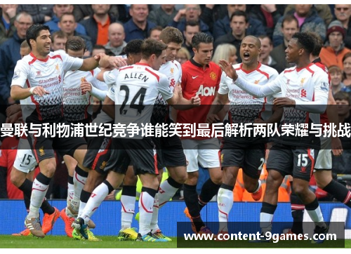 曼联与利物浦世纪竞争谁能笑到最后解析两队荣耀与挑战