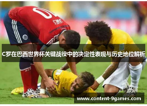 C罗在巴西世界杯关键战役中的决定性表现与历史地位解析