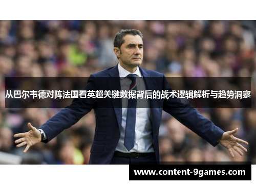 从巴尔韦德对阵法国看英超关键数据背后的战术逻辑解析与趋势洞察