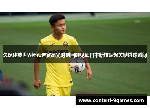 久保建英世界杯预选赛高光时刻回顾见证日本新核崛起关键进球瞬间