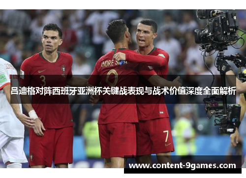 吕迪格对阵西班牙亚洲杯关键战表现与战术价值深度全面解析