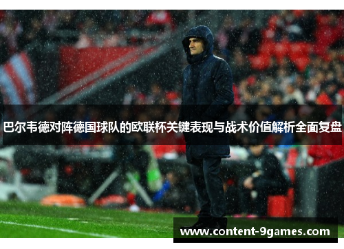 巴尔韦德对阵德国球队的欧联杯关键表现与战术价值解析全面复盘