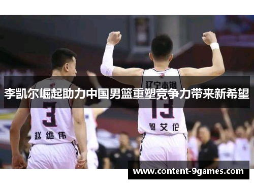 李凯尔崛起助力中国男篮重塑竞争力带来新希望