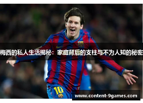 梅西的私人生活揭秘：家庭背后的支柱与不为人知的秘密