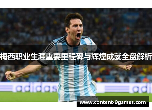 梅西职业生涯重要里程碑与辉煌成就全盘解析 梅西职业生涯重要里程碑与辉煌成就全盘解析
