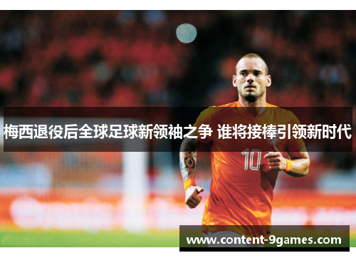 梅西退役后全球足球新领袖之争 谁将接棒引领新时代