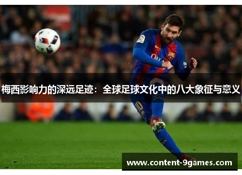 梅西影响力的深远足迹：全球足球文化中的八大象征与意义