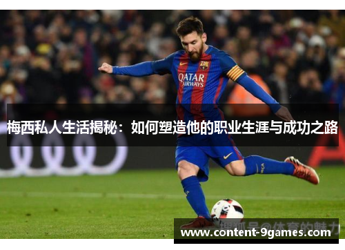 梅西私人生活揭秘：如何塑造他的职业生涯与成功之路