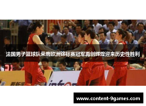 法国男子篮球队荣膺欧洲锦标赛冠军再创辉煌迎来历史性胜利