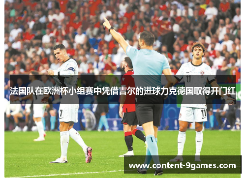 法国队在欧洲杯小组赛中凭借吉尔的进球力克德国取得开门红
