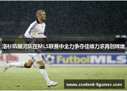洛杉矶银河队在MLS联赛中全力争夺佳绩力求再创辉煌 洛杉矶银河队在MLS联赛中全力争夺佳绩力求再创辉煌